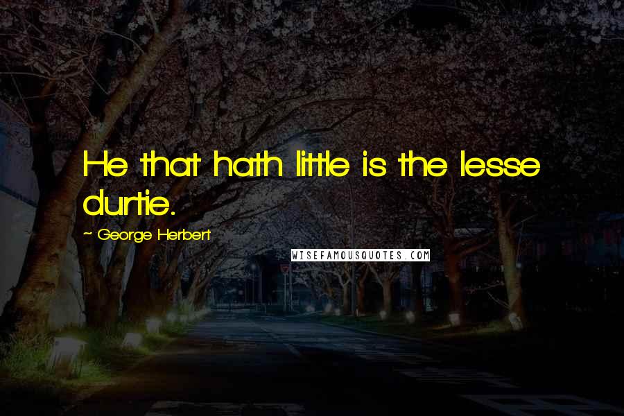 George Herbert Quotes: He that hath little is the lesse durtie.