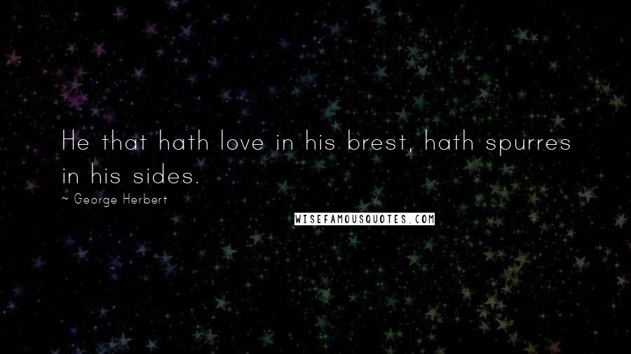 George Herbert Quotes: He that hath love in his brest, hath spurres in his sides.