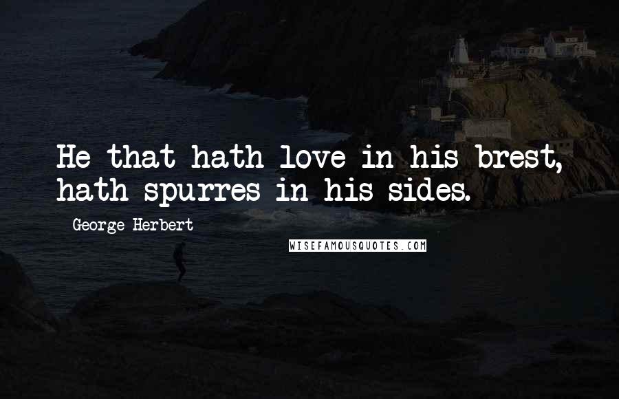 George Herbert Quotes: He that hath love in his brest, hath spurres in his sides.