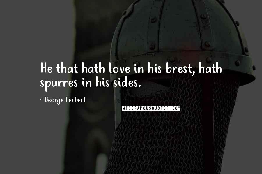 George Herbert Quotes: He that hath love in his brest, hath spurres in his sides.