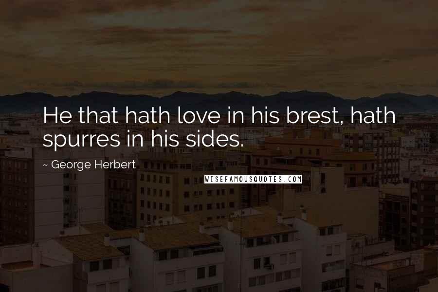 George Herbert Quotes: He that hath love in his brest, hath spurres in his sides.