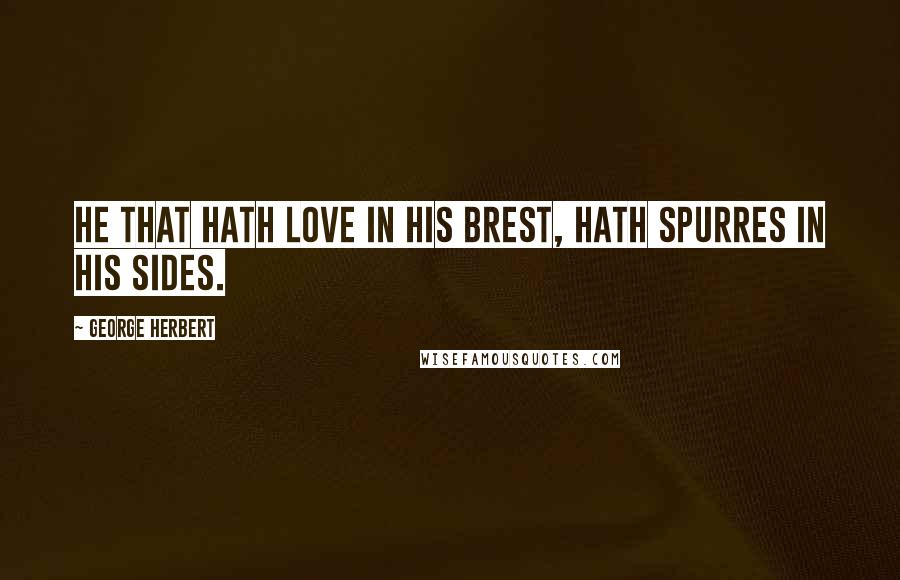 George Herbert Quotes: He that hath love in his brest, hath spurres in his sides.