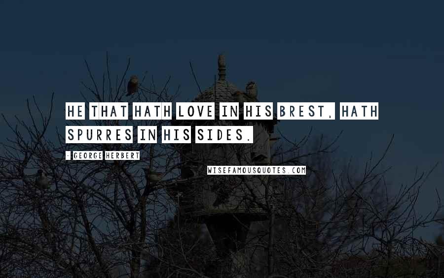 George Herbert Quotes: He that hath love in his brest, hath spurres in his sides.