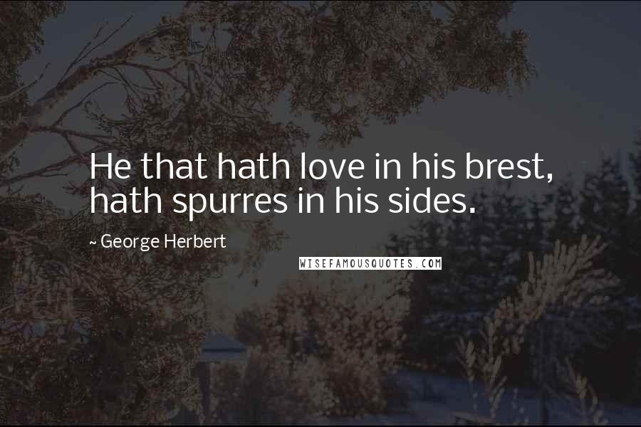 George Herbert Quotes: He that hath love in his brest, hath spurres in his sides.