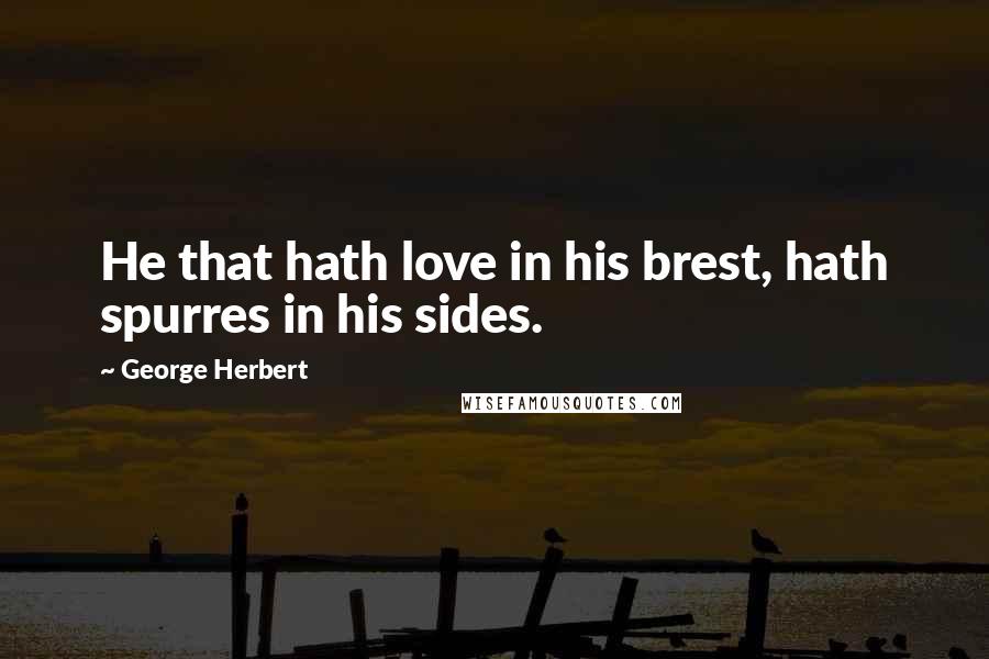 George Herbert Quotes: He that hath love in his brest, hath spurres in his sides.