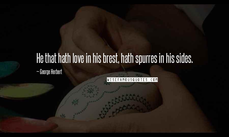 George Herbert Quotes: He that hath love in his brest, hath spurres in his sides.