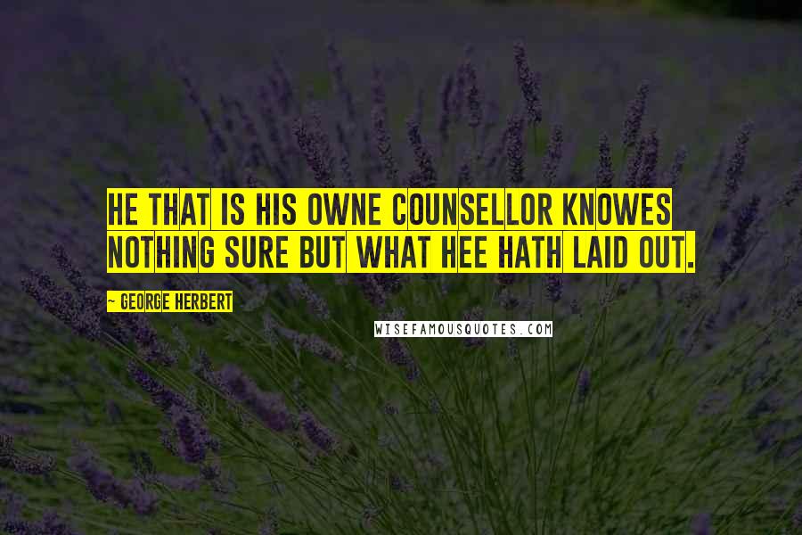 George Herbert Quotes: He that is his owne Counsellor knowes nothing sure but what hee hath laid out.