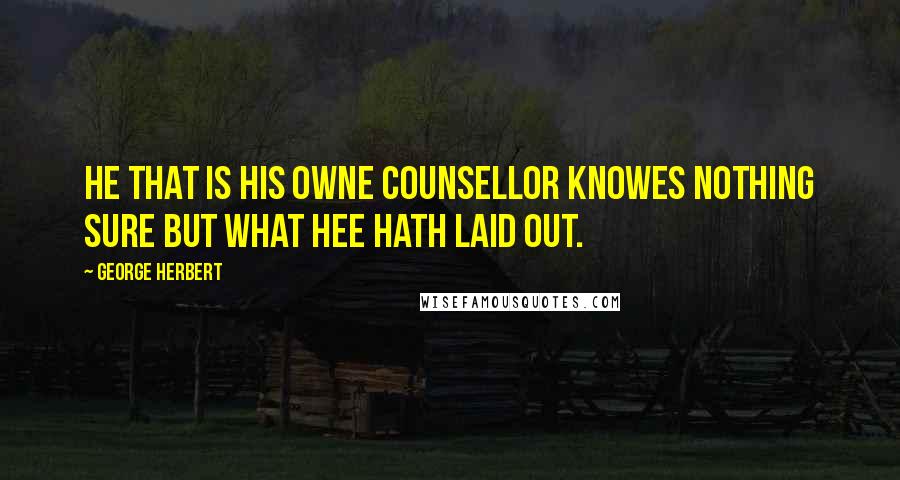 George Herbert Quotes: He that is his owne Counsellor knowes nothing sure but what hee hath laid out.