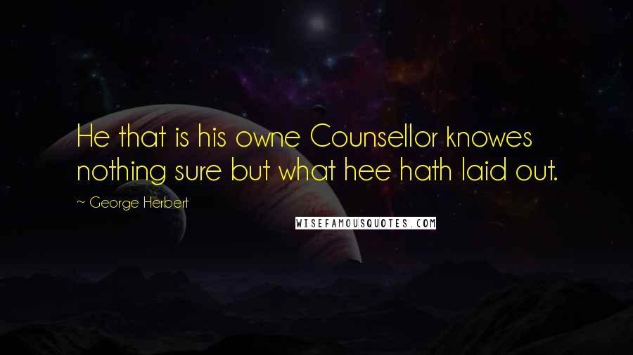 George Herbert Quotes: He that is his owne Counsellor knowes nothing sure but what hee hath laid out.