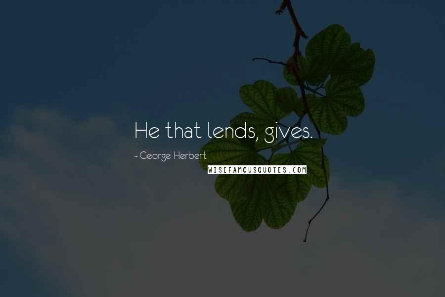 George Herbert Quotes: He that lends, gives.