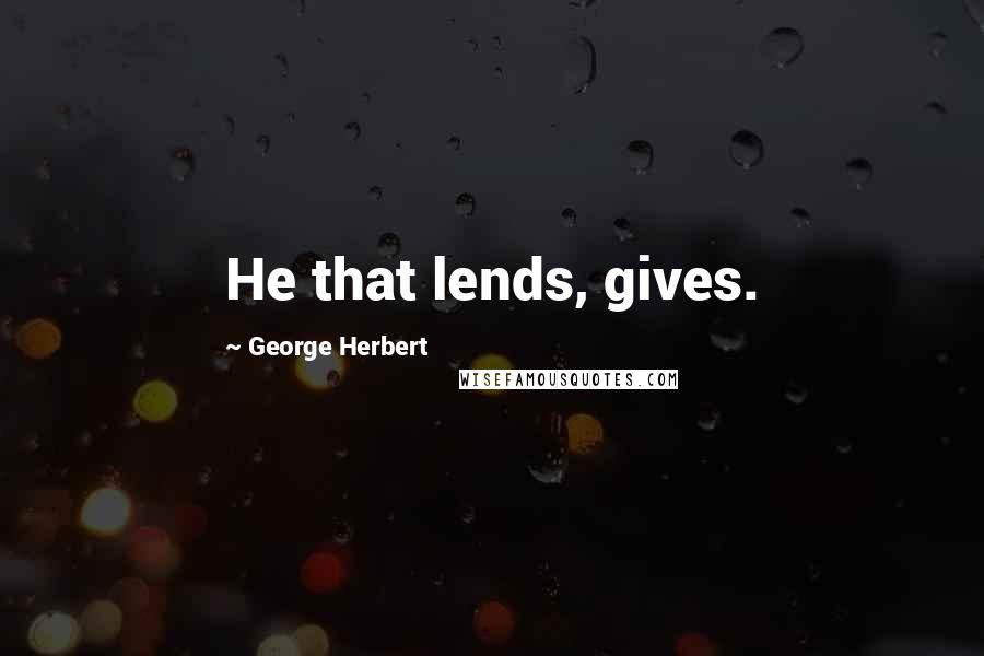 George Herbert Quotes: He that lends, gives.