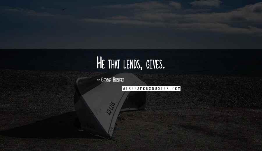 George Herbert Quotes: He that lends, gives.