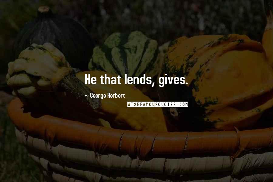 George Herbert Quotes: He that lends, gives.