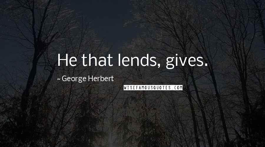 George Herbert Quotes: He that lends, gives.