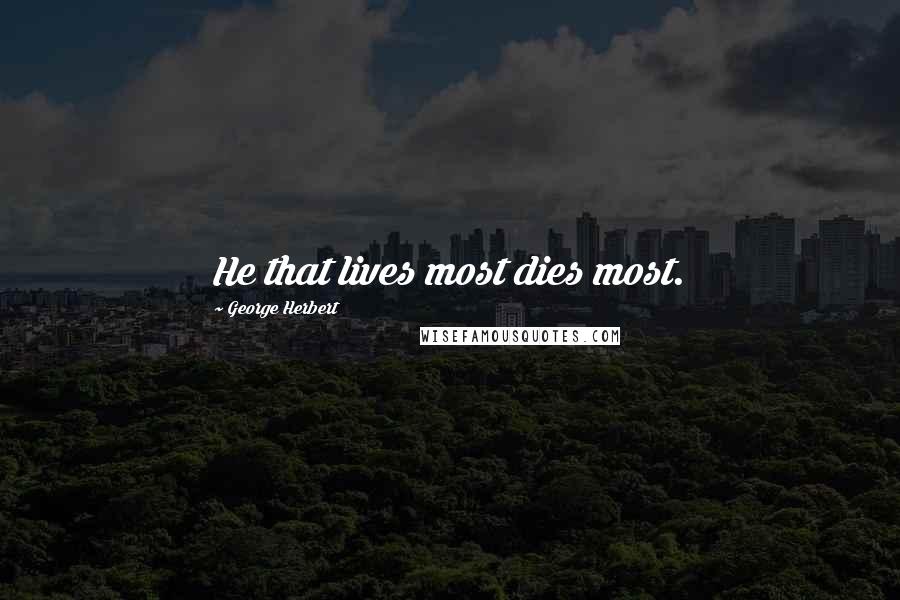 George Herbert Quotes: He that lives most dies most.