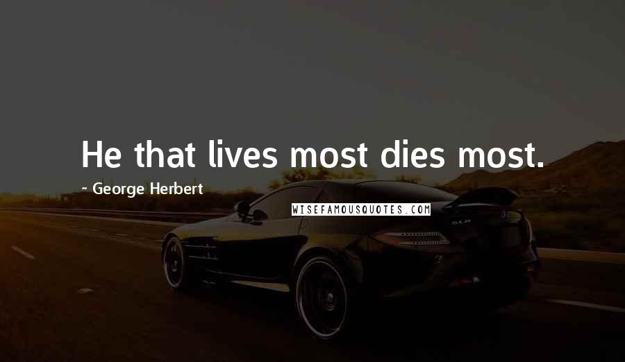 George Herbert Quotes: He that lives most dies most.