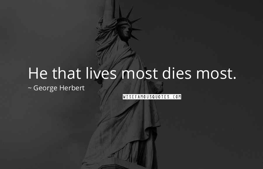 George Herbert Quotes: He that lives most dies most.