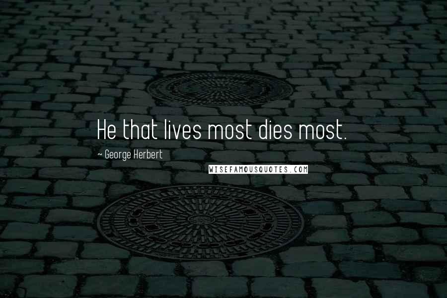 George Herbert Quotes: He that lives most dies most.