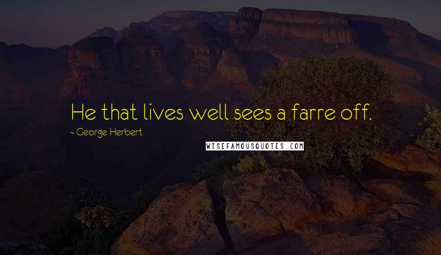 George Herbert Quotes: He that lives well sees a farre off.