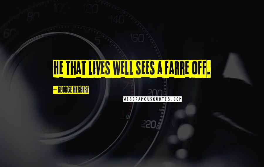 George Herbert Quotes: He that lives well sees a farre off.