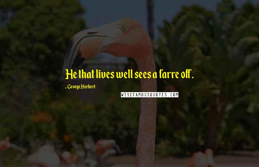 George Herbert Quotes: He that lives well sees a farre off.