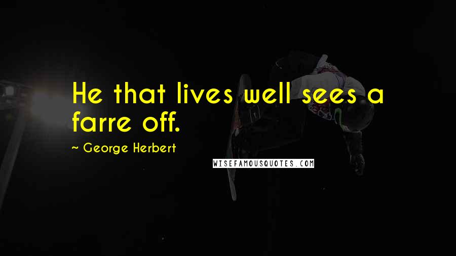 George Herbert Quotes: He that lives well sees a farre off.