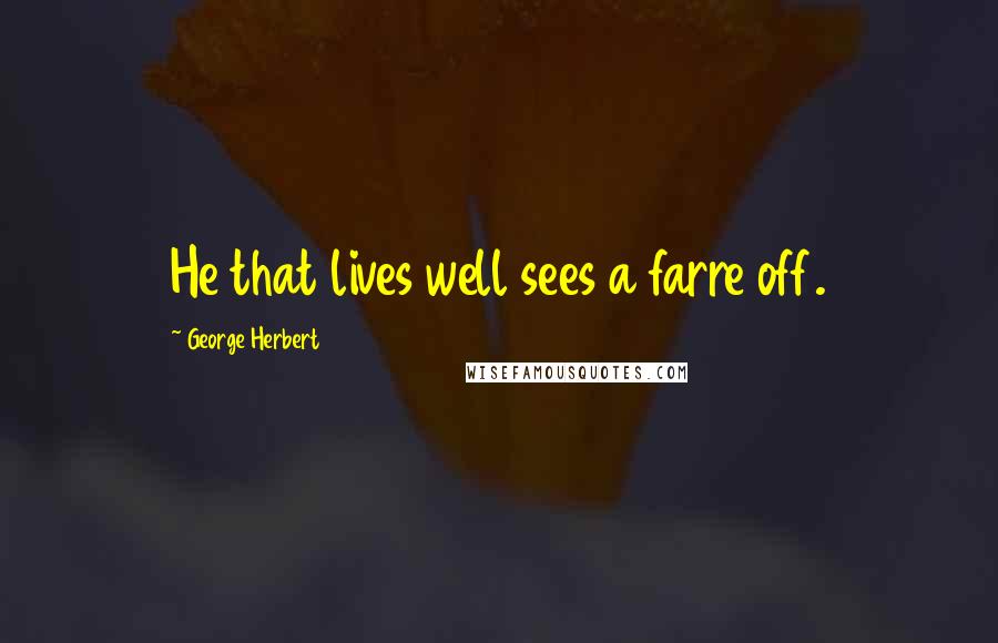 George Herbert Quotes: He that lives well sees a farre off.