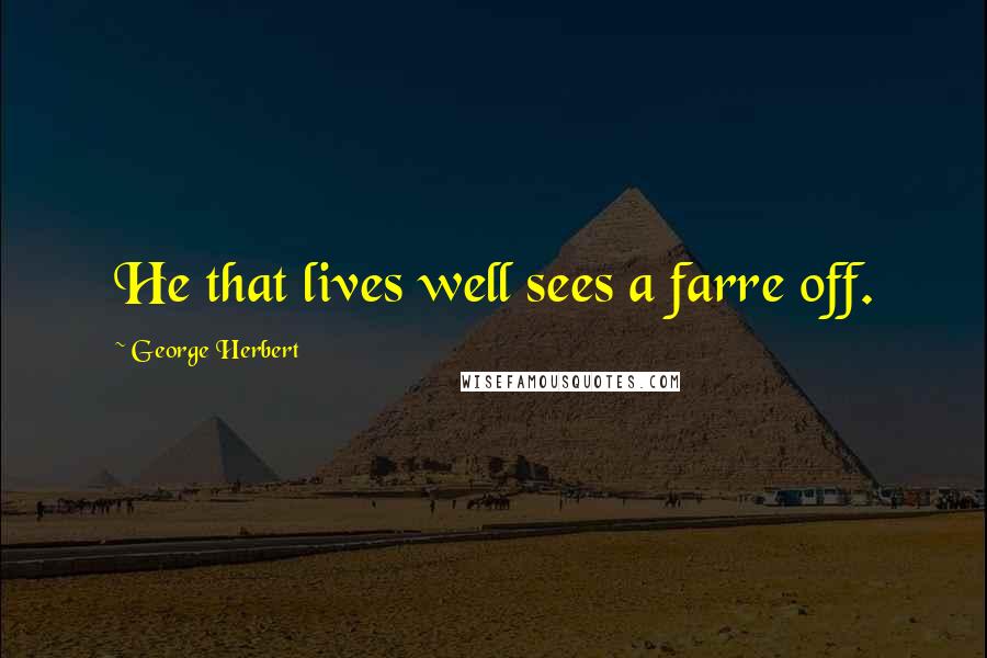 George Herbert Quotes: He that lives well sees a farre off.