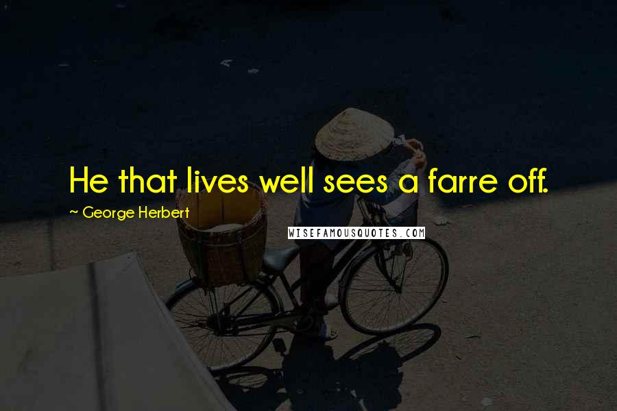 George Herbert Quotes: He that lives well sees a farre off.