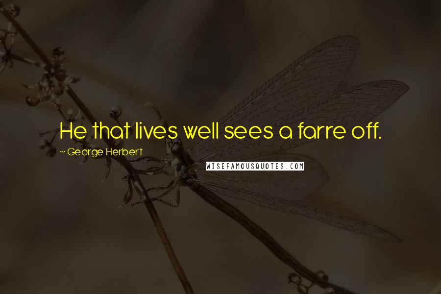 George Herbert Quotes: He that lives well sees a farre off.