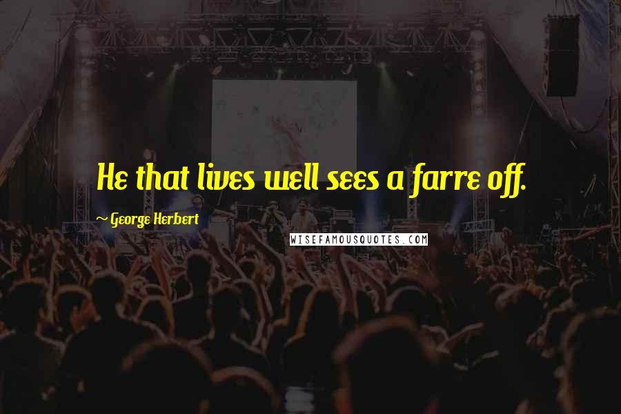 George Herbert Quotes: He that lives well sees a farre off.
