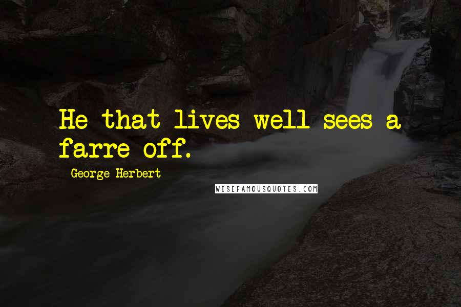 George Herbert Quotes: He that lives well sees a farre off.