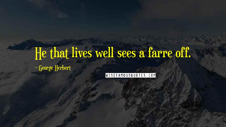 George Herbert Quotes: He that lives well sees a farre off.