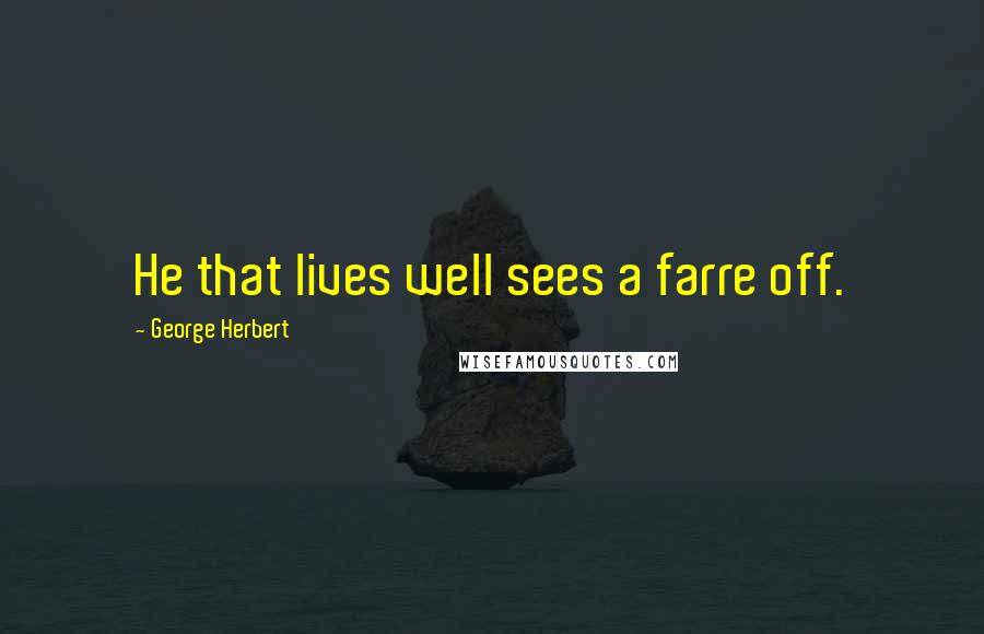 George Herbert Quotes: He that lives well sees a farre off.