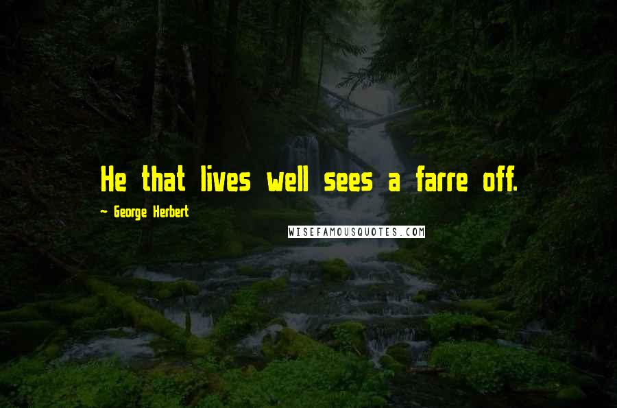 George Herbert Quotes: He that lives well sees a farre off.