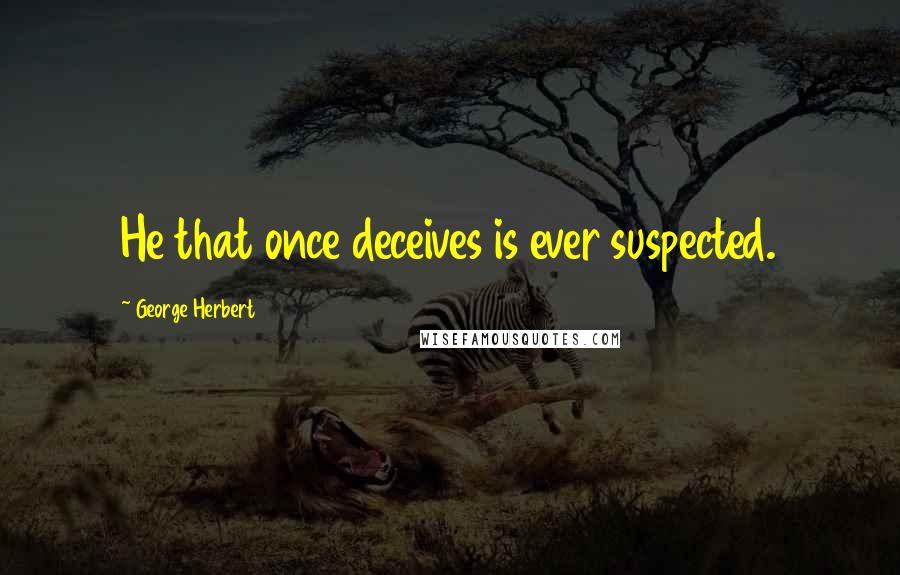 George Herbert Quotes: He that once deceives is ever suspected.
