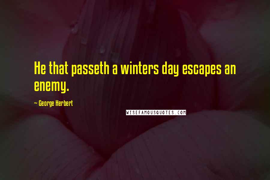 George Herbert Quotes: He that passeth a winters day escapes an enemy.