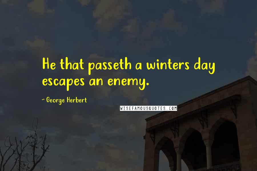 George Herbert Quotes: He that passeth a winters day escapes an enemy.