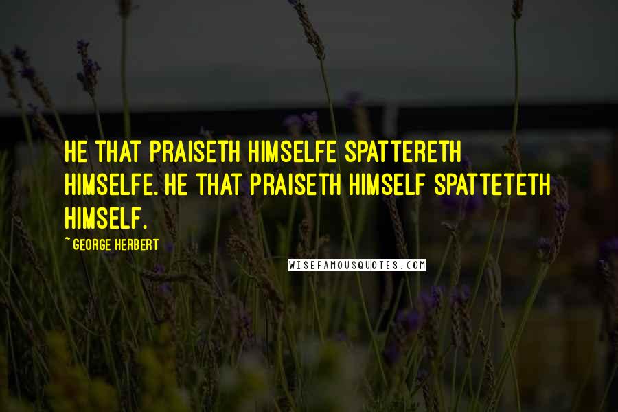 George Herbert Quotes: He that praiseth himselfe spattereth himselfe.[He that praiseth himself spatteteth himself.]