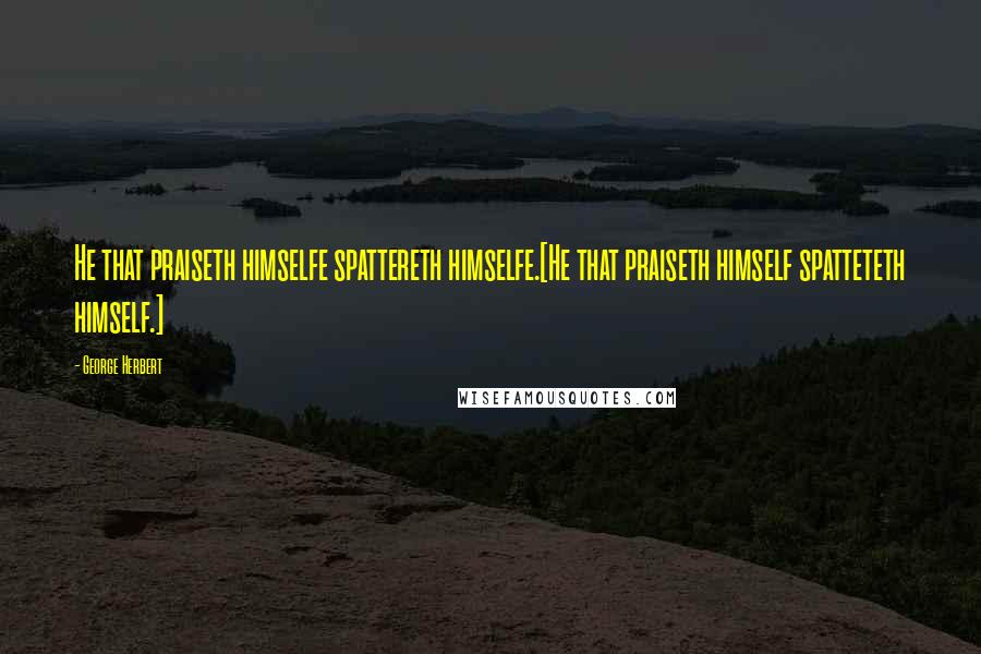 George Herbert Quotes: He that praiseth himselfe spattereth himselfe.[He that praiseth himself spatteteth himself.]