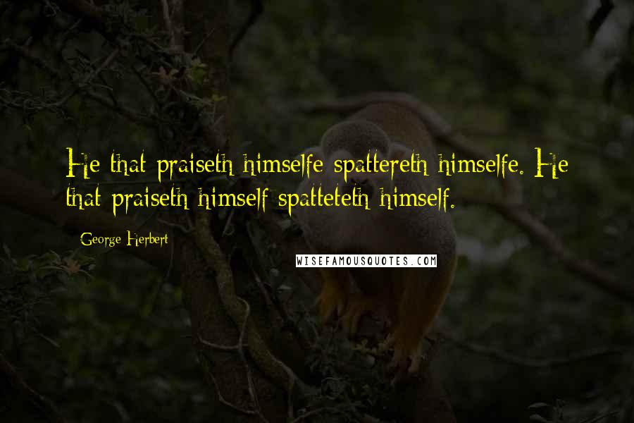 George Herbert Quotes: He that praiseth himselfe spattereth himselfe.[He that praiseth himself spatteteth himself.]