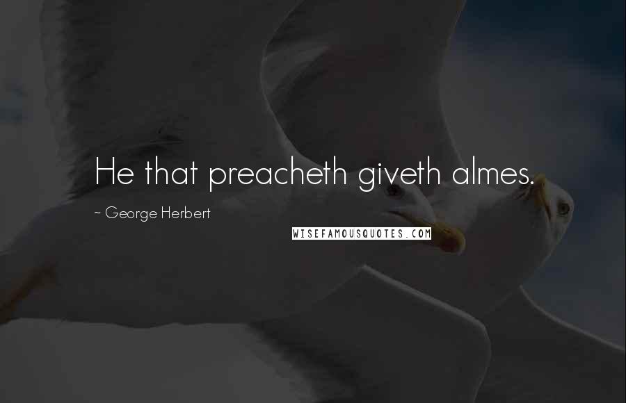 George Herbert Quotes: He that preacheth giveth almes.