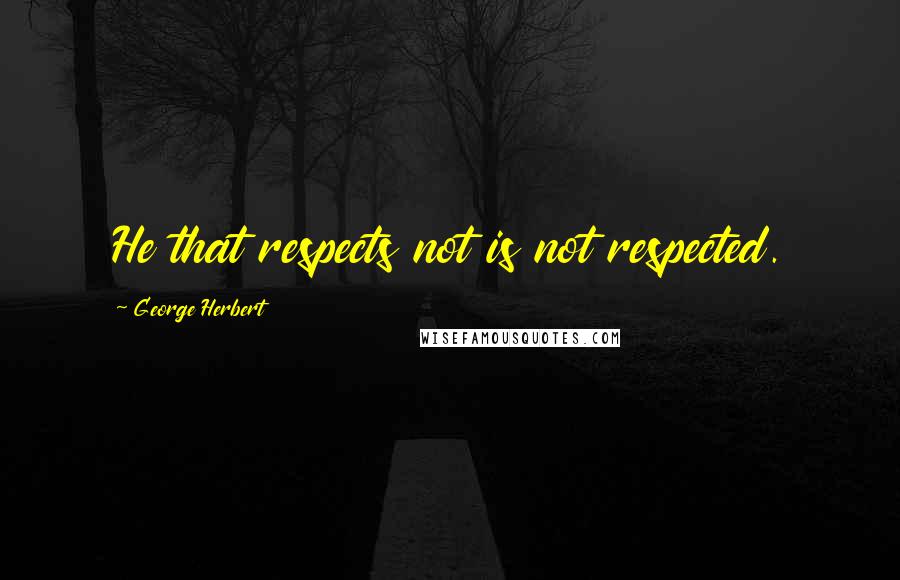 George Herbert Quotes: He that respects not is not respected.