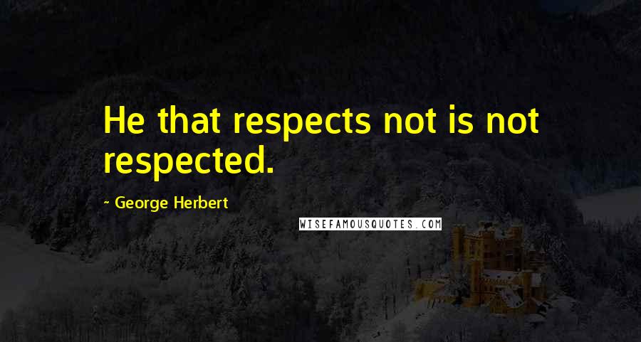 George Herbert Quotes: He that respects not is not respected.