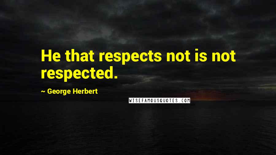 George Herbert Quotes: He that respects not is not respected.