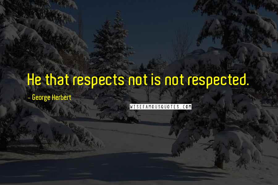 George Herbert Quotes: He that respects not is not respected.