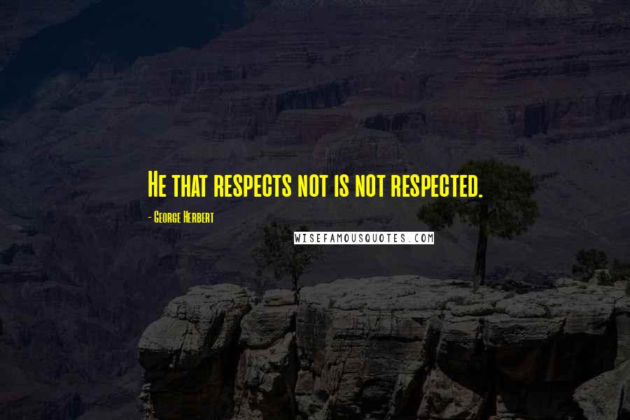 George Herbert Quotes: He that respects not is not respected.