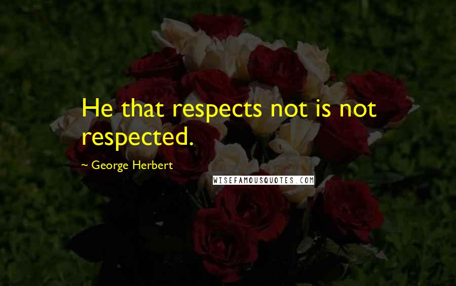 George Herbert Quotes: He that respects not is not respected.