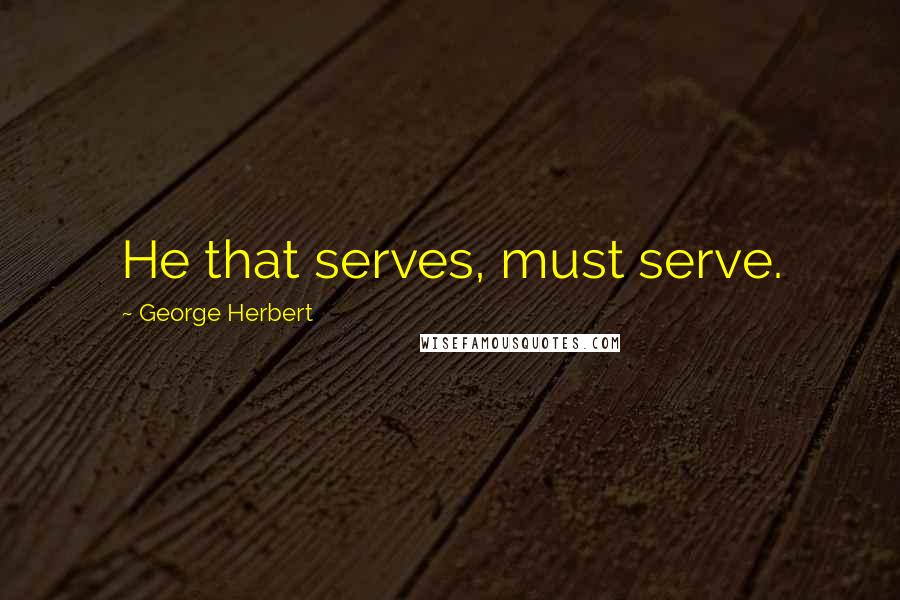 George Herbert Quotes: He that serves, must serve.