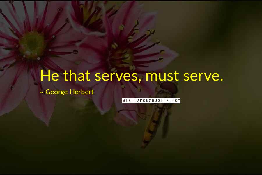 George Herbert Quotes: He that serves, must serve.